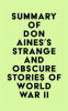 Summary_of_Don_Aines_s_Strange_and_Obscure_Stories_of_World_War_II