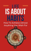 Life_Is_About_Habits__How_To_Achieve_Almost_Anything_You_Wish_For
